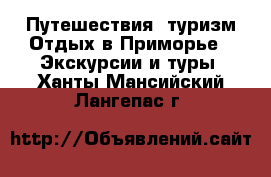 Путешествия, туризм Отдых в Приморье - Экскурсии и туры. Ханты-Мансийский,Лангепас г.